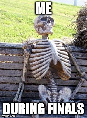 Waiting Skeleton | ME; DURING FINALS | image tagged in memes,waiting skeleton | made w/ Imgflip meme maker