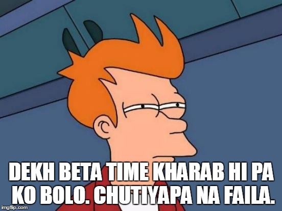 Time | DEKH BETA TIME KHARAB HI PA KO BOLO.
CHUTIYAPA NA FAILA. | image tagged in memes,futurama fry,demotivationals | made w/ Imgflip meme maker