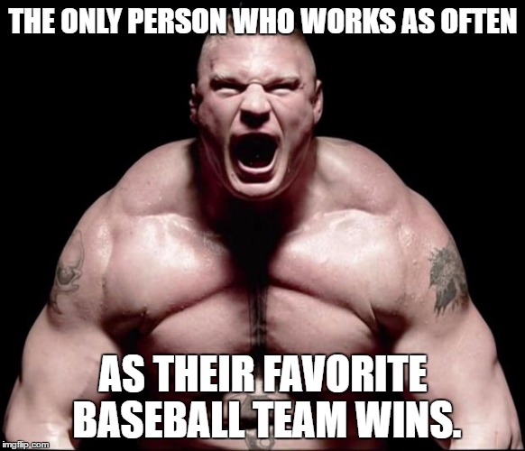 Minnesota twins and lesnar have a similarity..oh wait the twins still have him beat. | THE ONLY PERSON WHO WORKS AS OFTEN; AS THEIR FAVORITE BASEBALL TEAM WINS. | image tagged in brock lesnar,minnesota,twins,part time,mlb,wwe | made w/ Imgflip meme maker