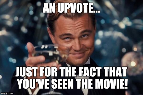 Leonardo Dicaprio Cheers Meme | AN UPVOTE... JUST FOR THE FACT THAT YOU'VE SEEN THE MOVIE! | image tagged in memes,leonardo dicaprio cheers | made w/ Imgflip meme maker