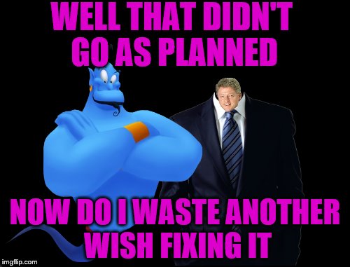 It seemed like a good idea at the time.  | WELL THAT DIDN'T GO AS PLANNED; NOW DO I WASTE ANOTHER WISH FIXING IT | image tagged in memes,funny,be like bill | made w/ Imgflip meme maker