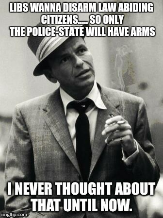 LIBS WANNA DISARM LAW ABIDING CITIZENS..... SO ONLY THE POLICE-STATE WILL HAVE ARMS | image tagged in liberal logic | made w/ Imgflip meme maker