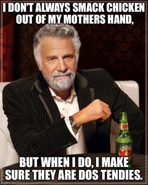 The Most Interesting Man In The World | I DON'T ALWAYS SMACK CHICKEN OUT OF MY MOTHERS HAND, BUT WHEN I DO, I MAKE SURE THEY ARE DOS TENDIES. | image tagged in memes,the most interesting man in the world,The_Donald | made w/ Imgflip meme maker