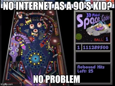 I used to spend all day playing Space Cadet Pinball | NO INTERNET AS A 90'S KID? NO PROBLEM | image tagged in memes,windows xp,1990s first world problems,20th century technology,success kid,funny | made w/ Imgflip meme maker