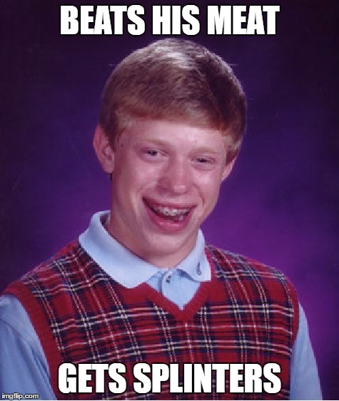 Bad Luck Brian | BEATS HIS MEAT; GETS SPLINTERS | image tagged in memes,bad luck brian | made w/ Imgflip meme maker