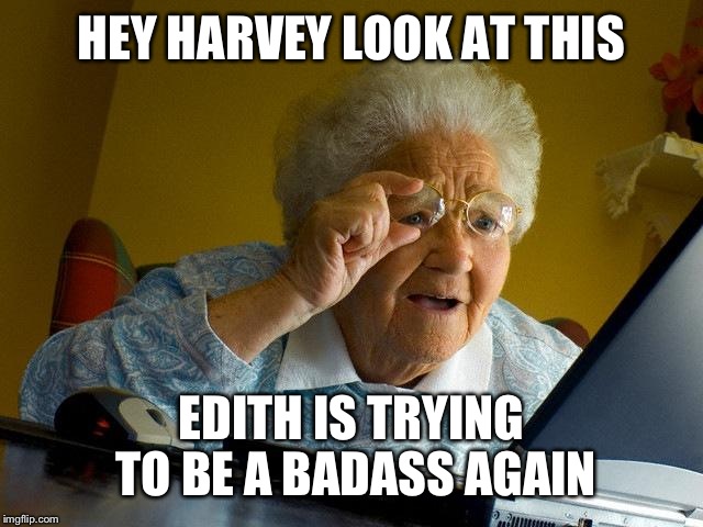 Grandma Finds The Internet Meme | HEY HARVEY LOOK AT THIS EDITH IS TRYING TO BE A BADASS AGAIN | image tagged in memes,grandma finds the internet | made w/ Imgflip meme maker
