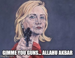 Muslim Puppet Hillary | GIMME YOU GUNS... ALLAHU AKBAR | image tagged in hillary clinton nra,muslims,jihad,trump 2016,liberals | made w/ Imgflip meme maker