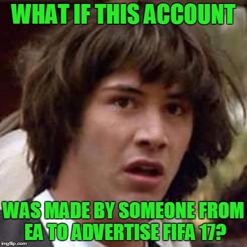 Conspiracy Keanu Meme | WHAT IF THIS ACCOUNT WAS MADE BY SOMEONE FROM EA TO ADVERTISE FIFA 17? | image tagged in memes,conspiracy keanu | made w/ Imgflip meme maker