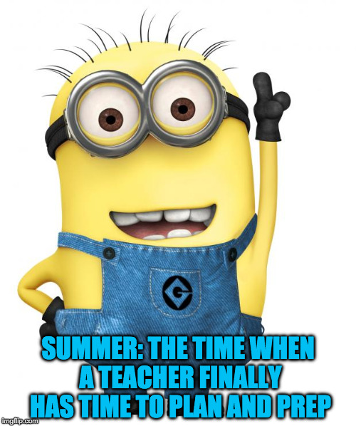 minions | SUMMER: THE TIME WHEN A TEACHER FINALLY HAS TIME TO PLAN AND PREP | image tagged in minions | made w/ Imgflip meme maker