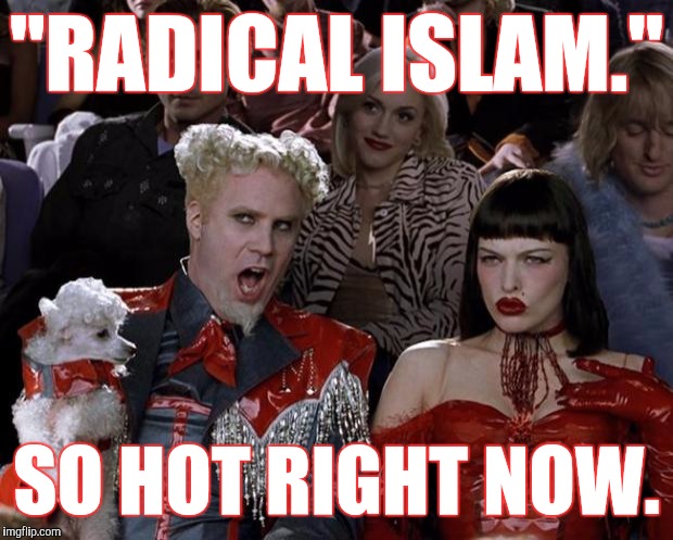 Mugatu So Hot Right Now | "RADICAL ISLAM."; SO HOT RIGHT NOW. | image tagged in memes,mugatu so hot right now | made w/ Imgflip meme maker