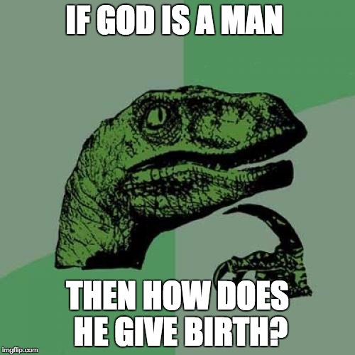 Philosoraptor | IF GOD IS A MAN; THEN HOW DOES HE GIVE BIRTH? | image tagged in memes,philosoraptor | made w/ Imgflip meme maker