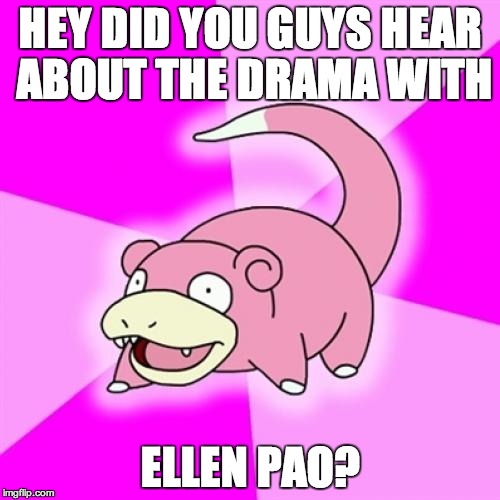 Slowpoke Meme | HEY DID YOU GUYS HEAR ABOUT THE DRAMA WITH; ELLEN PAO? | image tagged in memes,slowpoke,regards | made w/ Imgflip meme maker