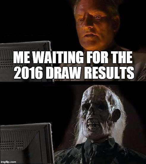 I'll Just Wait Here Meme | ME WAITING FOR THE 2016 DRAW RESULTS | image tagged in memes,ill just wait here | made w/ Imgflip meme maker