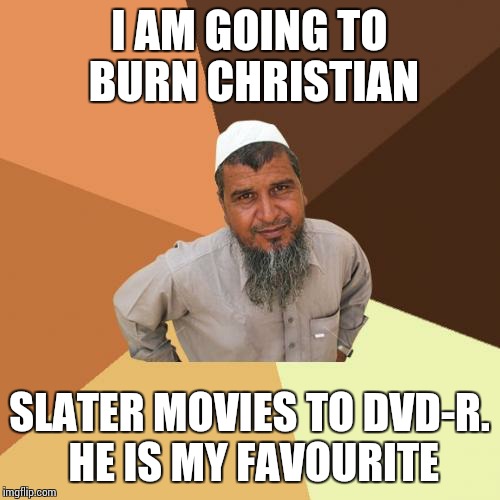 Ordinary Muslim Man Meme | I AM GOING TO BURN CHRISTIAN; SLATER MOVIES TO DVD-R. HE IS MY FAVOURITE | image tagged in memes,ordinary muslim man | made w/ Imgflip meme maker