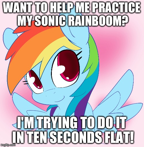 cute rainbow dash |  WANT TO HELP ME PRACTICE MY SONIC RAINBOOM? I'M TRYING TO DO IT IN TEN SECONDS FLAT! | image tagged in cute rainbow dash | made w/ Imgflip meme maker