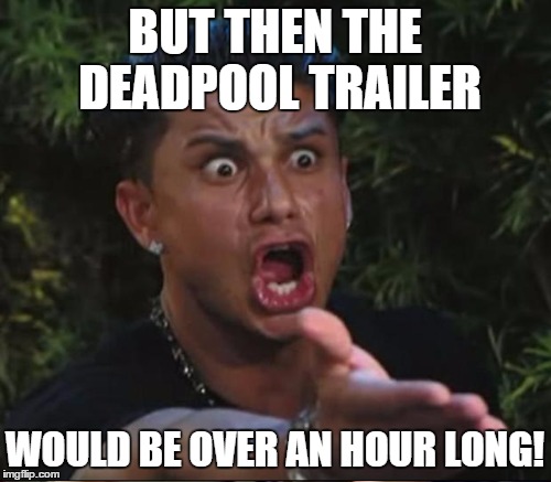 BUT THEN THE DEADPOOL TRAILER WOULD BE OVER AN HOUR LONG! | made w/ Imgflip meme maker