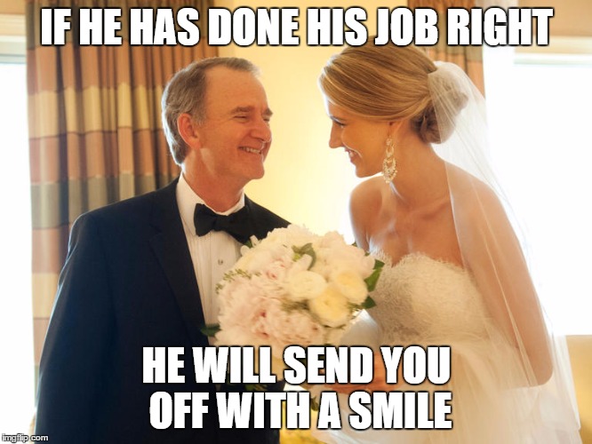 Smiling father of the bride  | IF HE HAS DONE HIS JOB RIGHT; HE WILL SEND YOU OFF WITH A SMILE | image tagged in smiling father of the bride | made w/ Imgflip meme maker