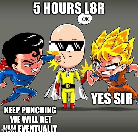 One punch man vs goku and superman | 5 HOURS L8R; YES SIR; KEEP PUNCHING WE WILL GET HIM EVENTUALLY | image tagged in so true memes | made w/ Imgflip meme maker