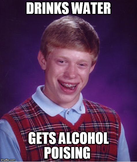 Bad Luck Brian | DRINKS WATER; GETS ALCOHOL POISING | image tagged in memes,bad luck brian | made w/ Imgflip meme maker