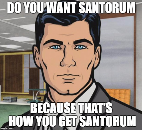 Archer Meme | DO YOU WANT SANTORUM; BECAUSE THAT'S HOW YOU GET SANTORUM | image tagged in memes,archer | made w/ Imgflip meme maker