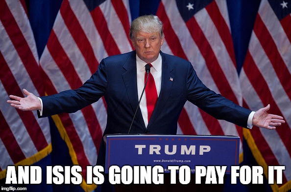 Trump Bruh | AND ISIS IS GOING TO PAY FOR IT | image tagged in trump bruh | made w/ Imgflip meme maker