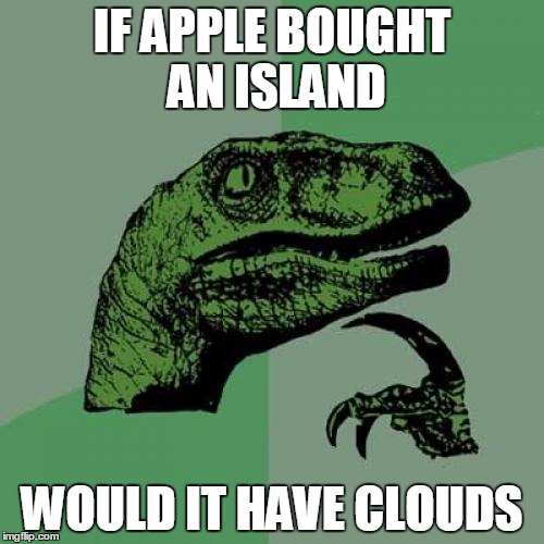 This Idea literally  came from an ad! | IF APPLE BOUGHT AN ISLAND; WOULD IT HAVE CLOUDS | image tagged in memes,philosoraptor | made w/ Imgflip meme maker
