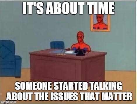 IT'S ABOUT TIME SOMEONE STARTED TALKING ABOUT THE ISSUES THAT MATTER | made w/ Imgflip meme maker