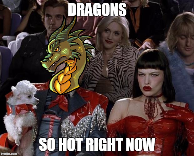 DRAGONS SO HOT RIGHT NOW | made w/ Imgflip meme maker