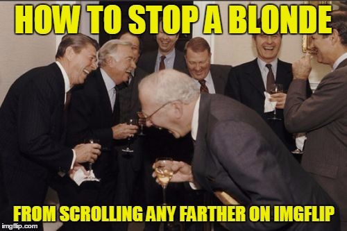 HOW TO STOP A BLONDE FROM SCROLLING ANY FARTHER ON IMGFLIP | made w/ Imgflip meme maker