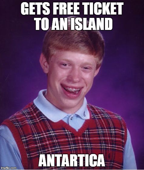 What A Tropical Location! | GETS FREE TICKET TO AN ISLAND; ANTARTICA | image tagged in memes,bad luck brian | made w/ Imgflip meme maker