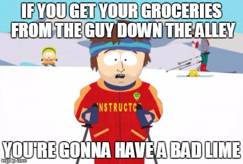 Super Cool Ski Instructor | IF YOU GET YOUR GROCERIES FROM THE GUY DOWN THE ALLEY; YOU'RE GONNA HAVE A BAD LIME | image tagged in memes,super cool ski instructor | made w/ Imgflip meme maker