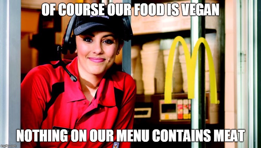 honest mcdonald's employee | OF COURSE OUR FOOD IS VEGAN; NOTHING ON OUR MENU CONTAINS MEAT | image tagged in honest mcdonald's employee | made w/ Imgflip meme maker