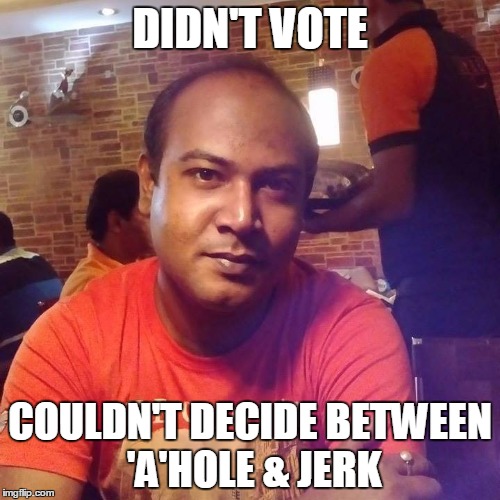 DIDN'T VOTE; COULDN'T DECIDE BETWEEN 'A'HOLE & JERK | image tagged in i wanna laugh but can't | made w/ Imgflip meme maker