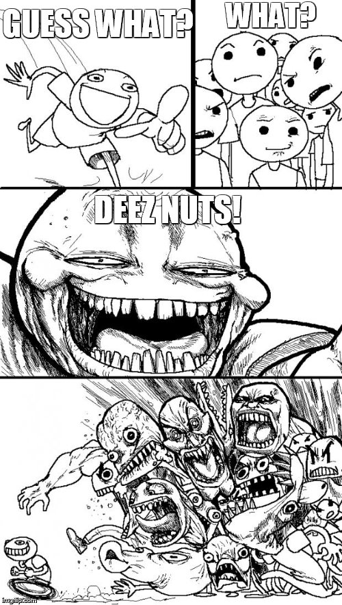 Deez Nuts! | WHAT? GUESS WHAT? DEEZ NUTS! | image tagged in memes,hey internet,deez nutz | made w/ Imgflip meme maker