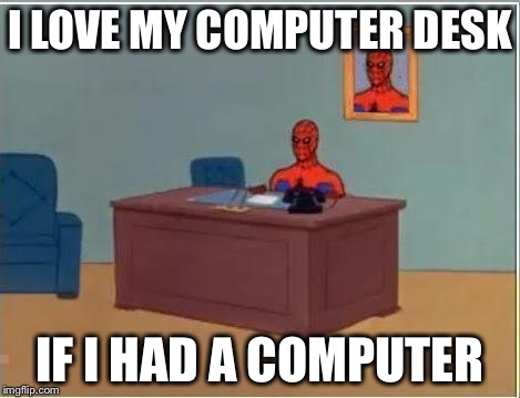 Spiderman Computer Desk |  I LOVE MY COMPUTER DESK; IF I HAD A COMPUTER | image tagged in memes,spiderman computer desk,spiderman | made w/ Imgflip meme maker