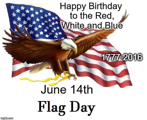 Flag day | 1777-2016; Happy Birthday to the Red, White and Blue; June 14th | image tagged in flag day,american flag,happy birthday | made w/ Imgflip meme maker