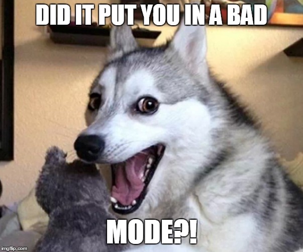 DID IT PUT YOU IN A BAD MODE?! | made w/ Imgflip meme maker