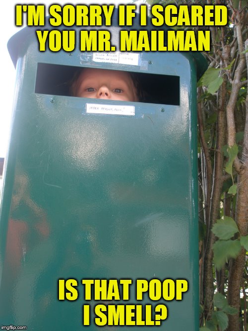 All his life the mailman lived in fear of dogs... never knowing...  | I'M SORRY IF I SCARED YOU MR. MAILMAN; IS THAT POOP I SMELL? | image tagged in poop,mailman,scared,mail,funny meme,hide and seek | made w/ Imgflip meme maker