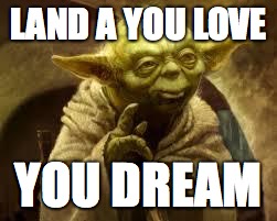 yoda | LAND A YOU LOVE; YOU DREAM | image tagged in yoda | made w/ Imgflip meme maker