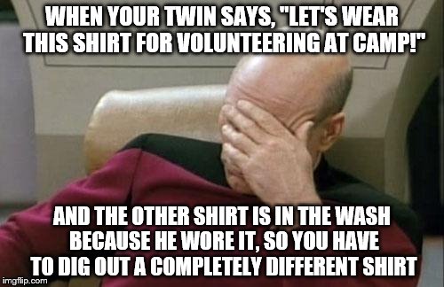 Captain Picard Facepalm | WHEN YOUR TWIN SAYS, "LET'S WEAR THIS SHIRT FOR VOLUNTEERING AT CAMP!"; AND THE OTHER SHIRT IS IN THE WASH BECAUSE HE WORE IT, SO YOU HAVE TO DIG OUT A COMPLETELY DIFFERENT SHIRT | image tagged in memes,captain picard facepalm,inferno390 | made w/ Imgflip meme maker