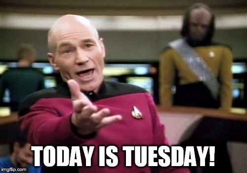 Picard Wtf Meme | TODAY IS TUESDAY! | image tagged in memes,picard wtf | made w/ Imgflip meme maker
