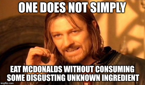 One Does Not Simply Meme | ONE DOES NOT SIMPLY EAT MCDONALDS WITHOUT CONSUMING SOME DISGUSTING UNKNOWN INGREDIENT | image tagged in memes,one does not simply | made w/ Imgflip meme maker