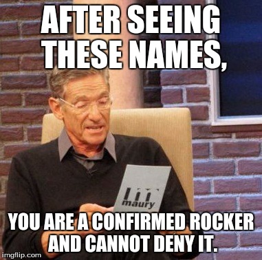 Maury Lie Detector Meme | AFTER SEEING THESE NAMES, YOU ARE A CONFIRMED ROCKER AND CANNOT DENY IT. | image tagged in memes,maury lie detector | made w/ Imgflip meme maker