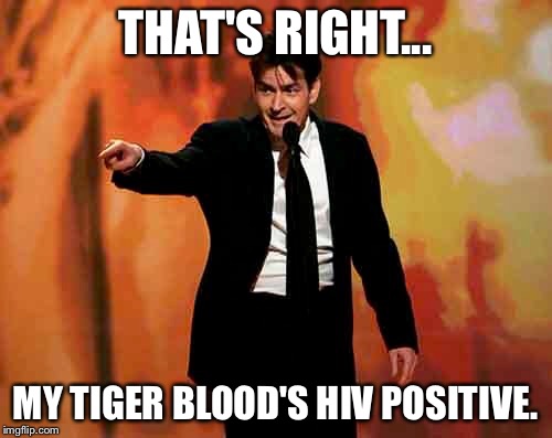 THAT'S RIGHT... MY TIGER BLOOD'S HIV POSITIVE. | image tagged in tiger blood | made w/ Imgflip meme maker