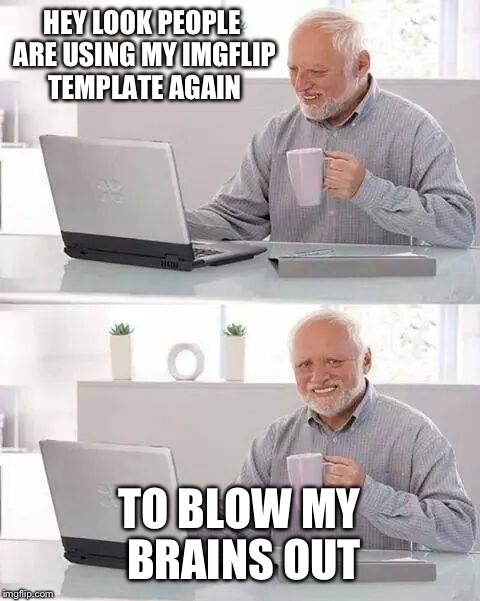 HEY LOOK PEOPLE ARE USING MY IMGFLIP TEMPLATE AGAIN TO BLOW MY BRAINS OUT | made w/ Imgflip meme maker