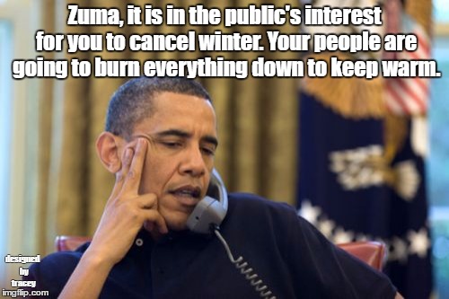 No I Can't Obama | Zuma, it is in the public's interest for you to cancel winter. Your people are going to burn everything down to keep warm. designed by tracey | image tagged in memes,no i cant obama | made w/ Imgflip meme maker