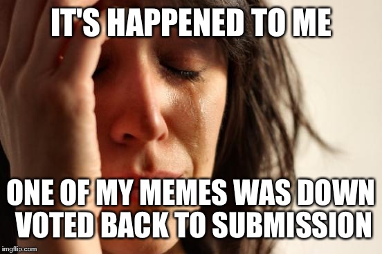 I've read about this but I never thought it could happen to a nice old lady like me | IT'S HAPPENED TO ME; ONE OF MY MEMES WAS DOWN VOTED BACK TO SUBMISSION | image tagged in memes,first world problems,downvote,submission | made w/ Imgflip meme maker