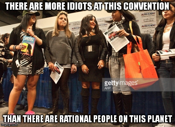 This is the sad reality I have come to accept. | THERE ARE MORE IDIOTS AT THIS CONVENTION; THAN THERE ARE RATIONAL PEOPLE ON THIS PLANET | image tagged in memes,jersey shore,funny,true | made w/ Imgflip meme maker