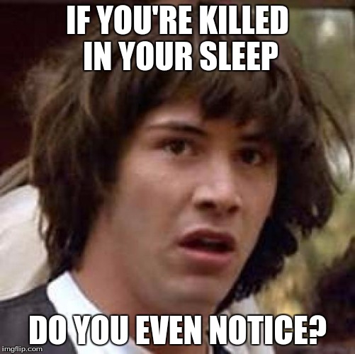 Conspiracy Keanu Meme | IF YOU'RE KILLED IN YOUR SLEEP DO YOU EVEN NOTICE? | image tagged in memes,conspiracy keanu | made w/ Imgflip meme maker