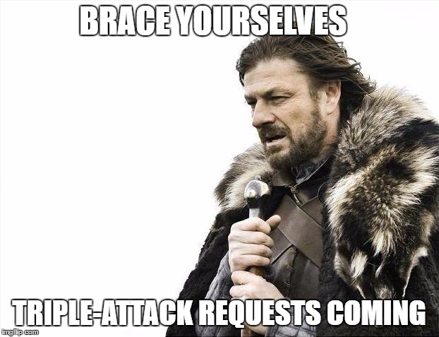 Brace Yourselves X is Coming Meme | BRACE YOURSELVES; TRIPLE-ATTACK REQUESTS COMING | image tagged in memes,brace yourselves x is coming | made w/ Imgflip meme maker